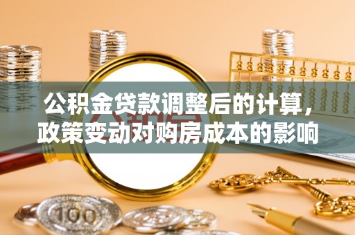 竹北公积金贷款调整后的计算，政策变动对购房成本的影响分析