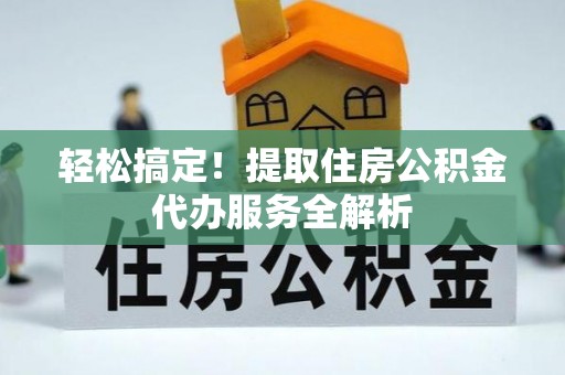 竹北轻松搞定！提取住房公积金代办服务全解析