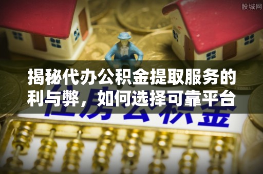 竹北揭秘代办公积金提取服务的利与弊，如何选择可靠平台？