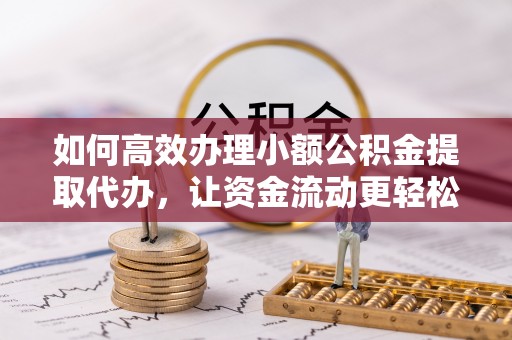竹北如何高效办理小额公积金提取代办，让资金流动更轻松