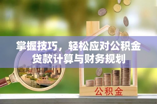 竹北掌握技巧，轻松应对公积金贷款计算与财务规划