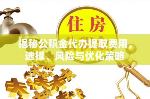 竹北揭秘公积金代办提取费用，选择、风险与优化策略