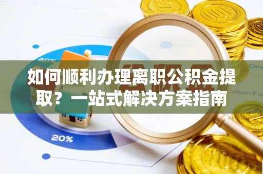 竹北如何顺利办理离职公积金提取？一站式解决方案指南
