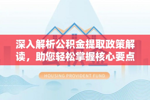 竹北深入解析公积金提取政策解读，助您轻松掌握核心要点