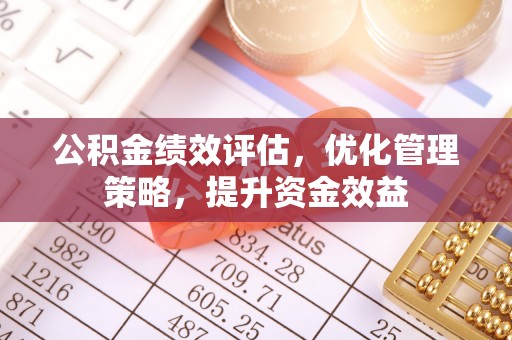 竹北公积金绩效评估，优化管理策略，提升资金效益
