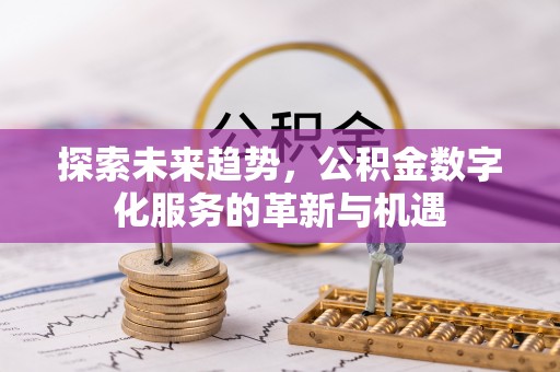 竹北探索未来趋势，公积金数字化服务的革新与机遇