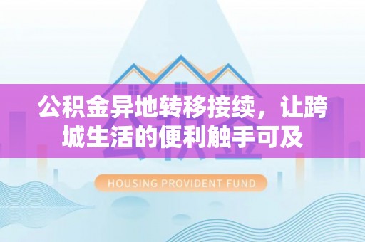 竹北公积金异地转移接续，让跨城生活的便利触手可及