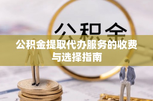 竹北公积金提取代办服务的收费与选择指南