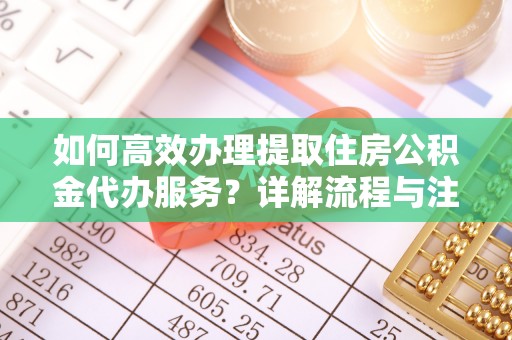 竹北如何高效办理提取住房公积金代办服务？详解流程与注意事项