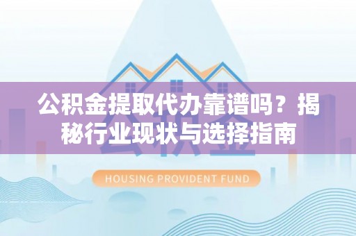 竹北公积金提取代办靠谱吗？揭秘行业现状与选择指南