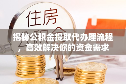 竹北揭秘公积金提取代办理流程，高效解决你的资金需求