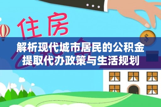 竹北解析现代城市居民的公积金提取代办政策与生活规划