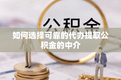 竹北如何选择可靠的代办提取公积金的中介