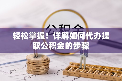 竹北轻松掌握！详解如何代办提取公积金的步骤