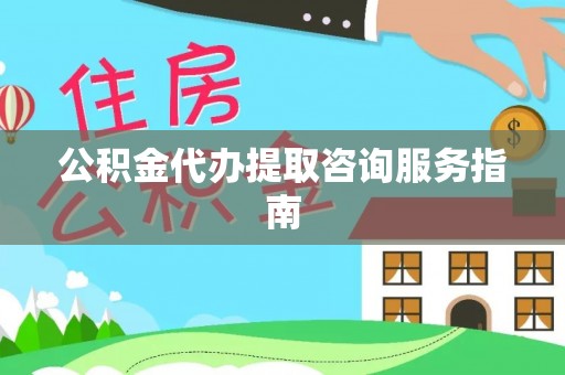 竹北公积金代办提取咨询服务指南