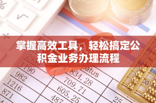 竹北掌握高效工具，轻松搞定公积金业务办理流程