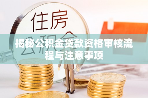 竹北揭秘公积金贷款资格审核流程与注意事项