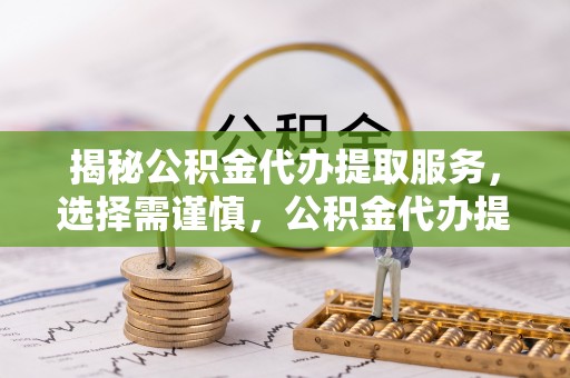 竹北揭秘公积金代办提取服务，选择需谨慎，公积金代办提取靠谱吗？