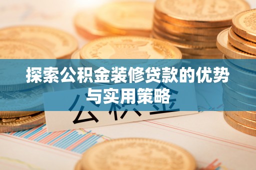 竹北探索公积金装修贷款的优势与实用策略