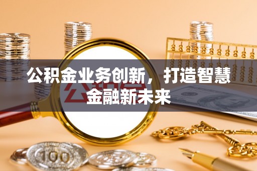 竹北公积金业务创新，打造智慧金融新未来