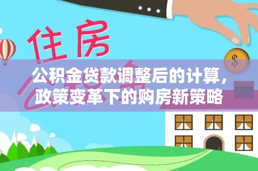 竹北公积金贷款调整后的计算，政策变革下的购房新策略