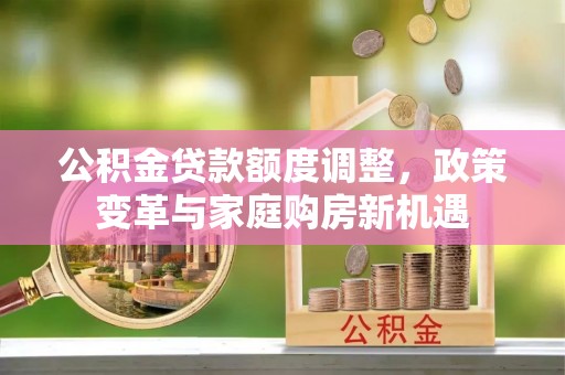 竹北公积金贷款额度调整，政策变革与家庭购房新机遇