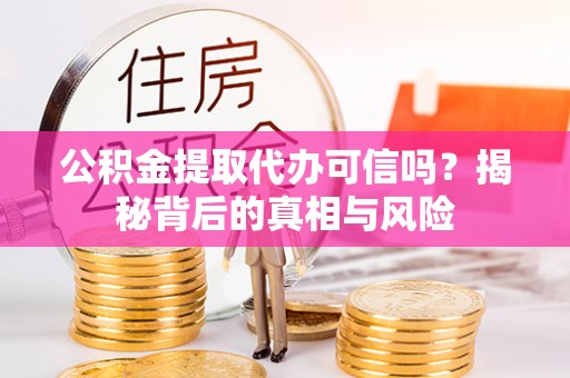 竹北公积金提取代办可信吗？揭秘背后的真相与风险