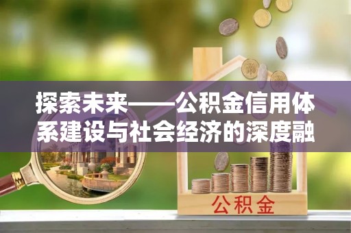 竹北探索未来——公积金信用体系建设与社会经济的深度融合