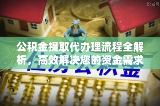 竹北公积金提取代办理流程全解析，高效解决您的资金需求