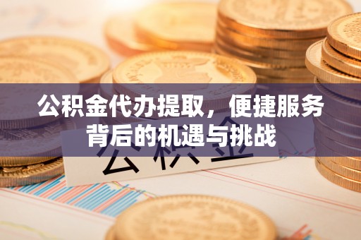 竹北公积金代办提取，便捷服务背后的机遇与挑战