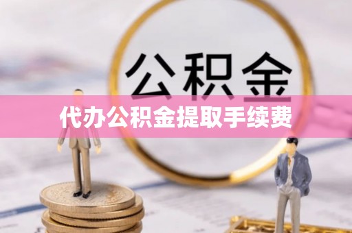 竹北代办公积金提取手续费