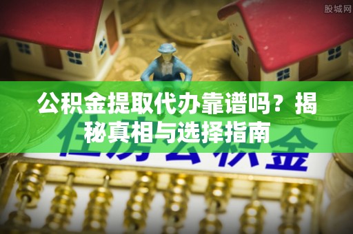 竹北公积金提取代办靠谱吗？揭秘真相与选择指南