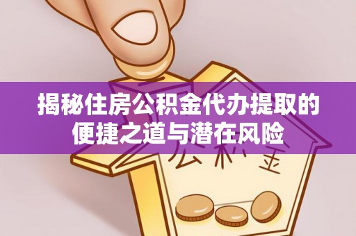 竹北揭秘住房公积金代办提取的便捷之道与潜在风险