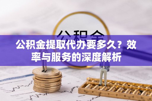 竹北公积金提取代办要多久？效率与服务的深度解析