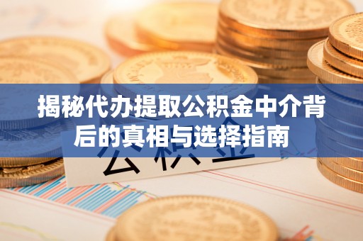 竹北揭秘代办提取公积金中介背后的真相与选择指南