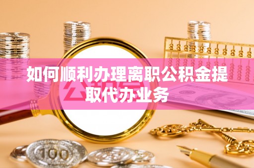 竹北如何顺利办理离职公积金提取代办业务