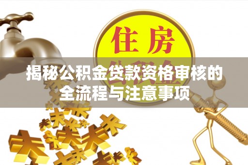 竹北揭秘公积金贷款资格审核的全流程与注意事项
