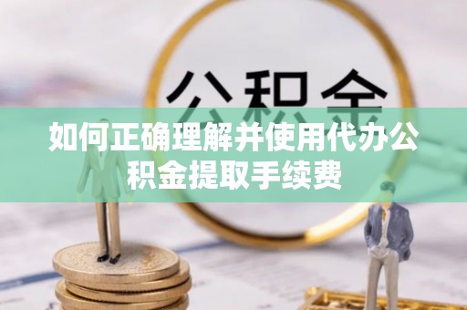 竹北如何正确理解并使用代办公积金提取手续费