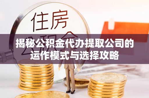竹北揭秘公积金代办提取公司的运作模式与选择攻略