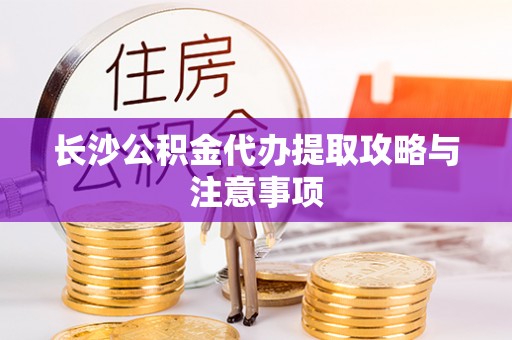 竹北长沙公积金代办提取攻略与注意事项