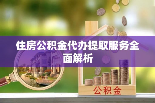 竹北住房公积金代办提取服务全面解析