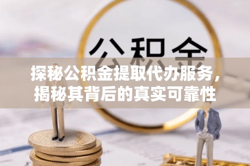 竹北探秘公积金提取代办服务，揭秘其背后的真实可靠性