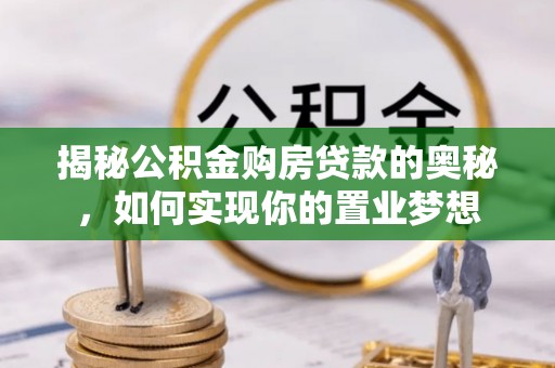 竹北揭秘公积金购房贷款的奥秘，如何实现你的置业梦想