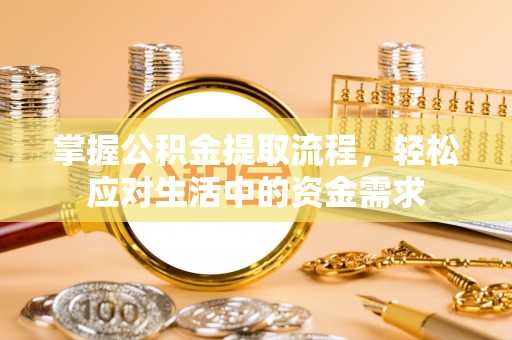 竹北掌握公积金提取流程，轻松应对生活中的资金需求