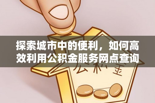 竹北探索城市中的便利，如何高效利用公积金服务网点查询