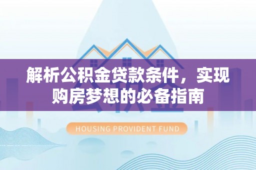 竹北解析公积金贷款条件，实现购房梦想的必备指南