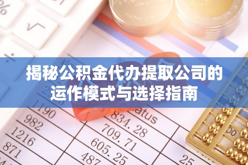 竹北揭秘公积金代办提取公司的运作模式与选择指南