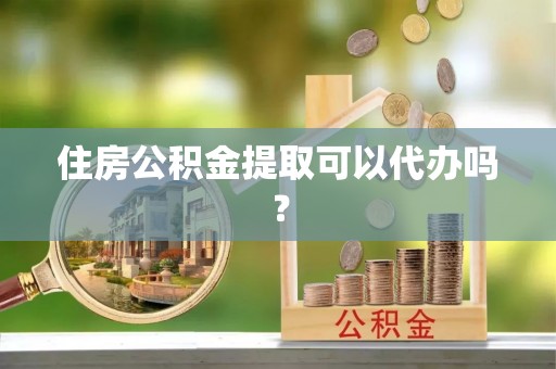 竹北住房公积金提取可以代办吗？