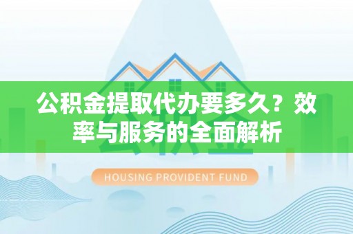 竹北公积金提取代办要多久？效率与服务的全面解析