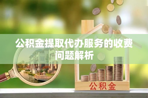 竹北公积金提取代办服务的收费问题解析